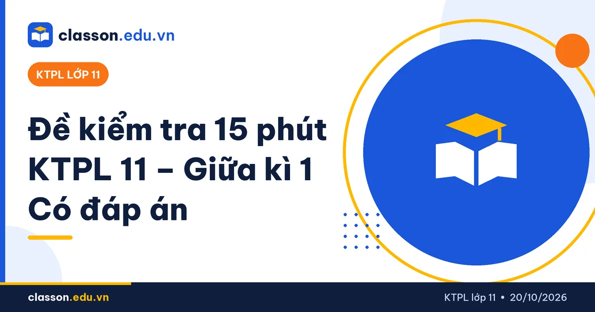 Đề kiểm tra 15 phút KTPL 11 có đáp án giữa kì 1 - Giáo dục Kinh tế và Pháp luật lớp 11